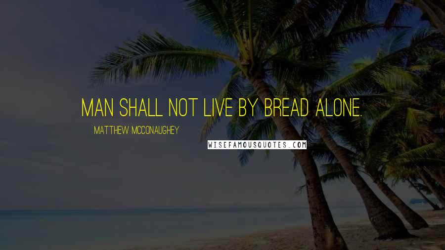 Matthew McConaughey Quotes: Man shall not live by bread alone.