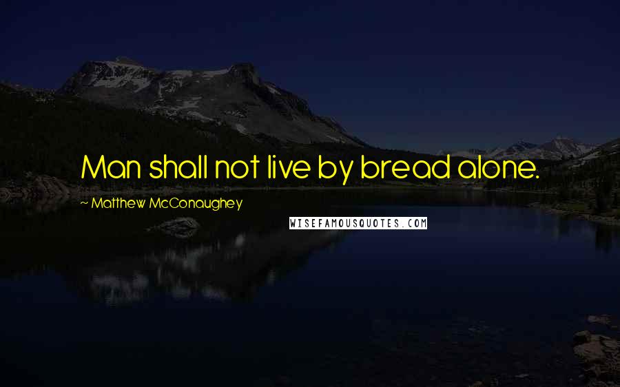 Matthew McConaughey Quotes: Man shall not live by bread alone.