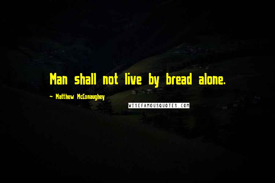 Matthew McConaughey Quotes: Man shall not live by bread alone.