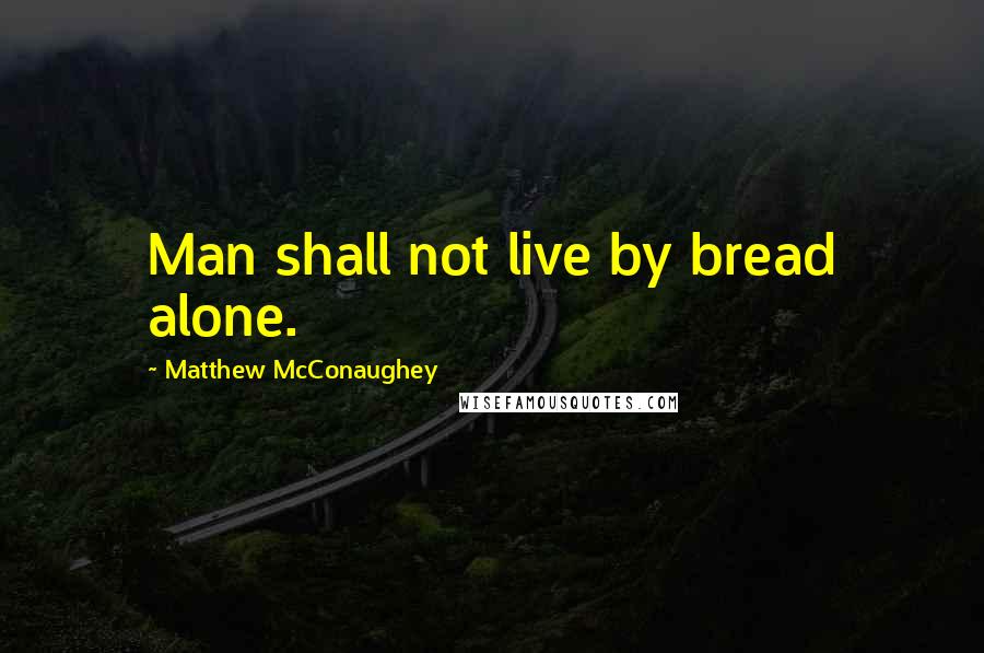 Matthew McConaughey Quotes: Man shall not live by bread alone.