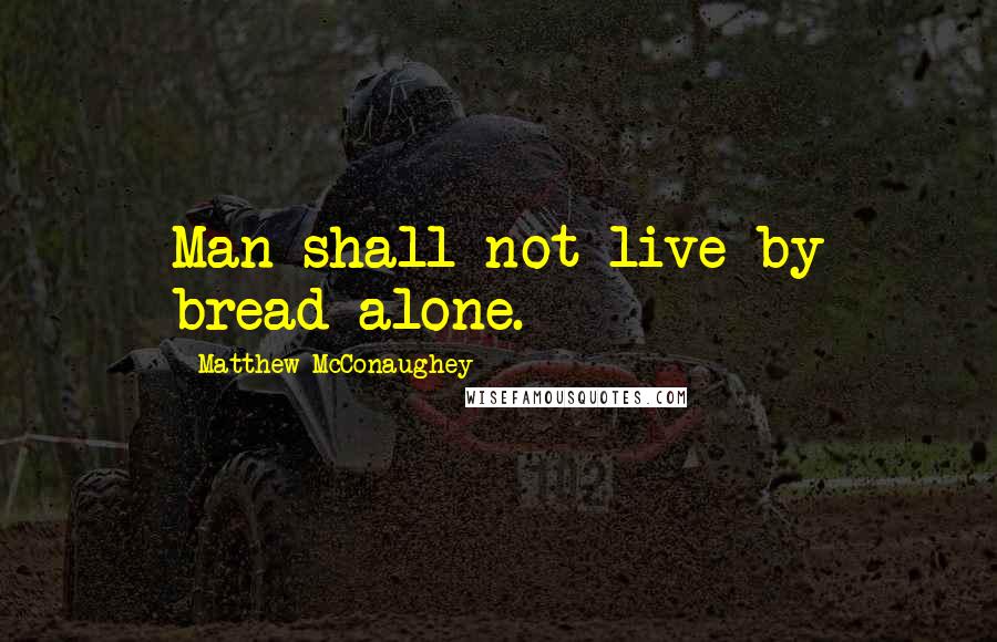 Matthew McConaughey Quotes: Man shall not live by bread alone.