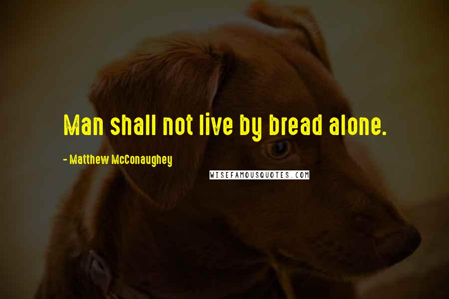 Matthew McConaughey Quotes: Man shall not live by bread alone.