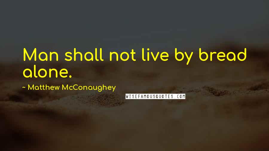 Matthew McConaughey Quotes: Man shall not live by bread alone.