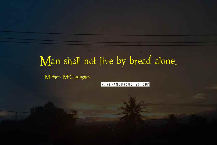 Matthew McConaughey Quotes: Man shall not live by bread alone.