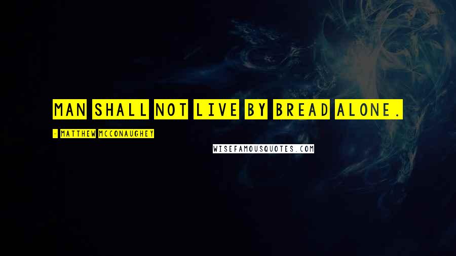 Matthew McConaughey Quotes: Man shall not live by bread alone.