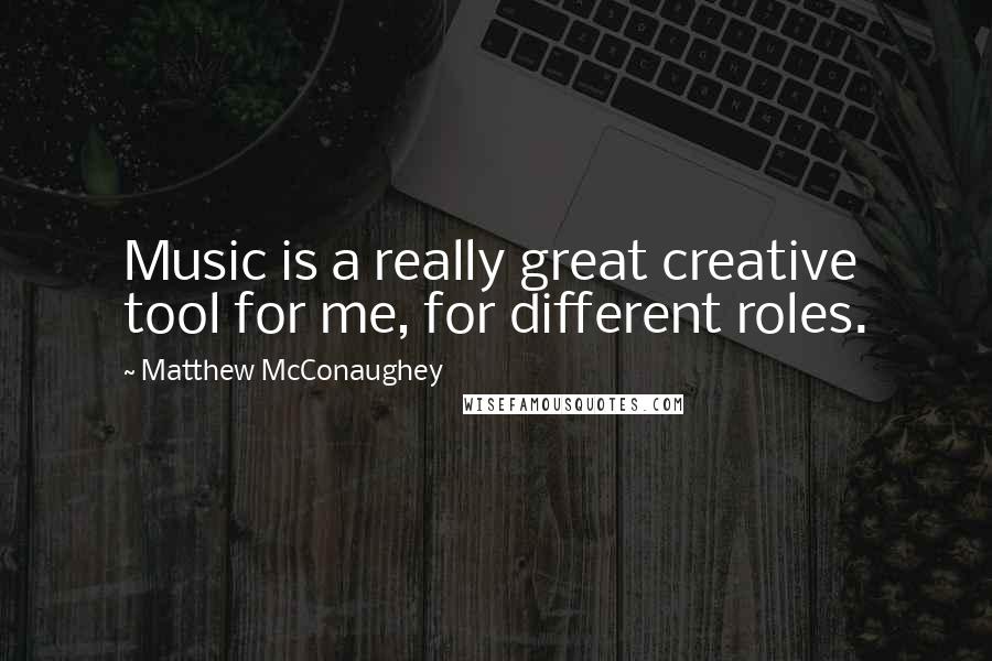 Matthew McConaughey Quotes: Music is a really great creative tool for me, for different roles.