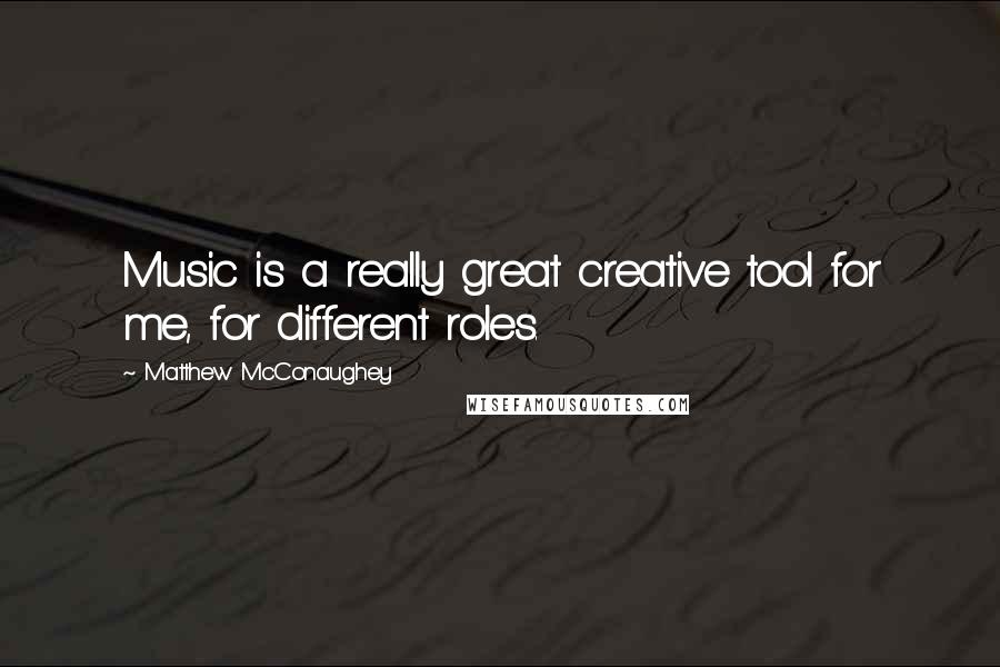 Matthew McConaughey Quotes: Music is a really great creative tool for me, for different roles.