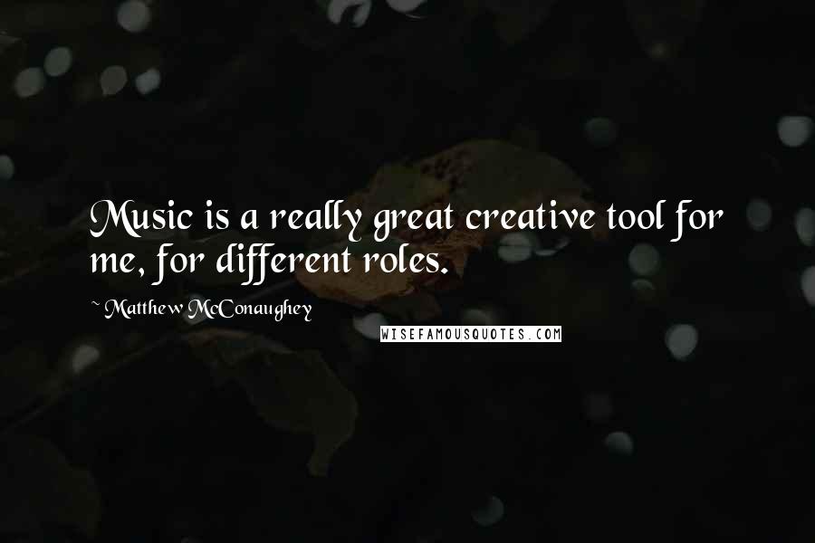 Matthew McConaughey Quotes: Music is a really great creative tool for me, for different roles.