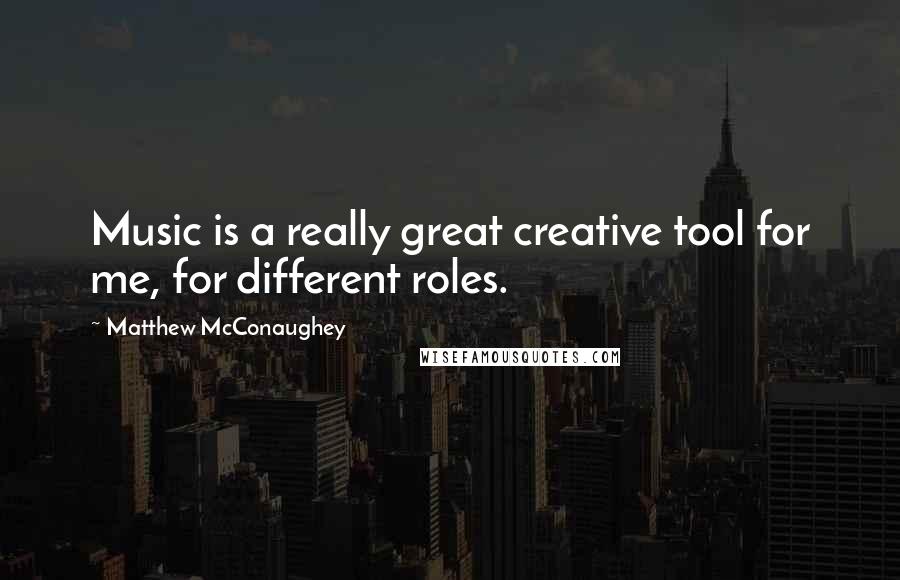 Matthew McConaughey Quotes: Music is a really great creative tool for me, for different roles.