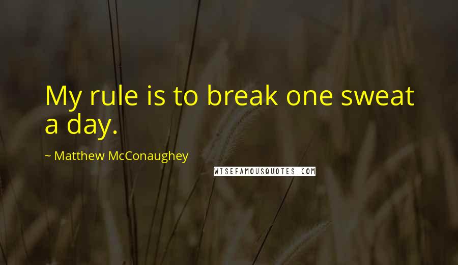 Matthew McConaughey Quotes: My rule is to break one sweat a day.