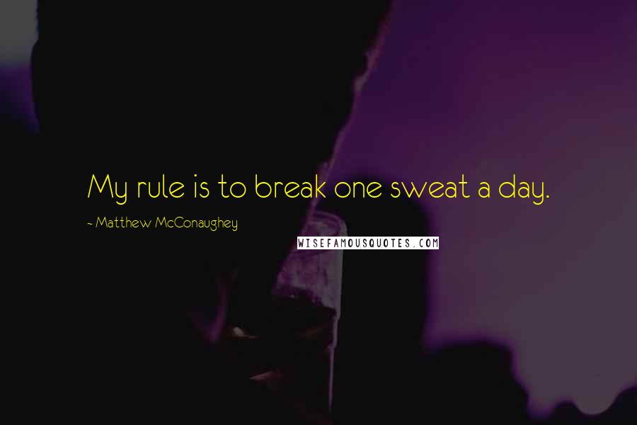 Matthew McConaughey Quotes: My rule is to break one sweat a day.