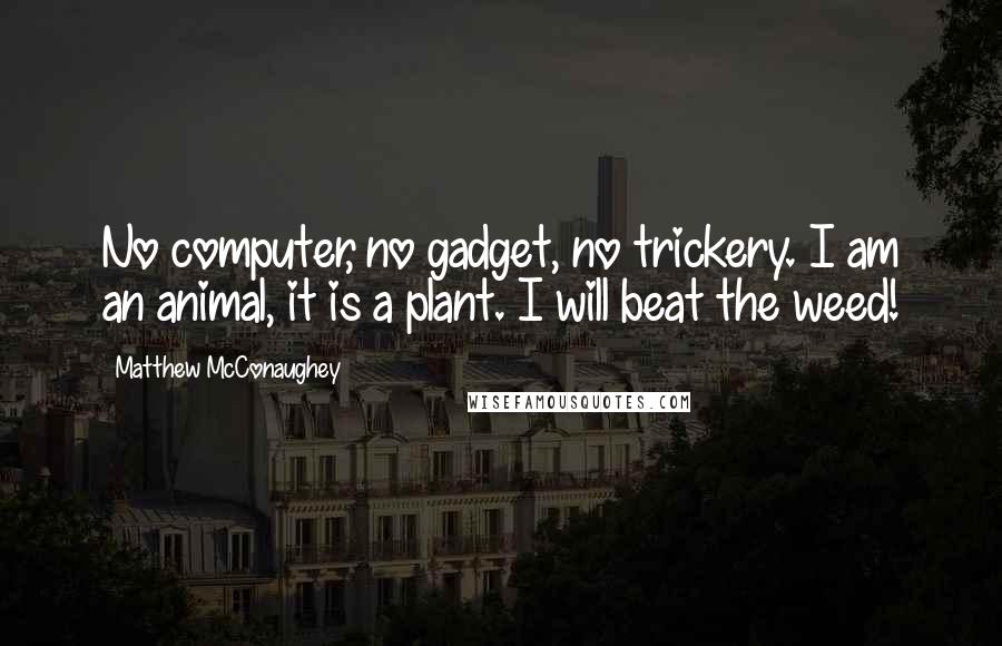 Matthew McConaughey Quotes: No computer, no gadget, no trickery. I am an animal, it is a plant. I will beat the weed!