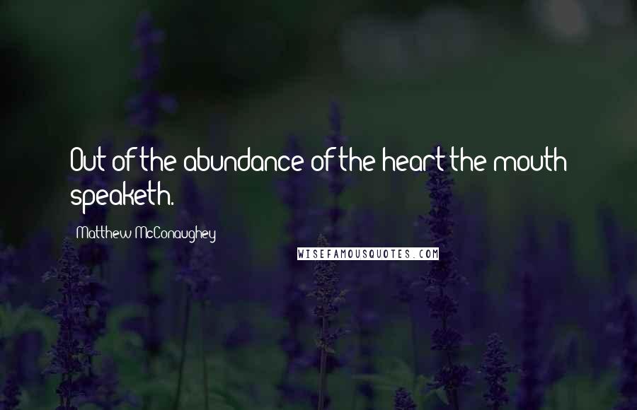 Matthew McConaughey Quotes: Out of the abundance of the heart the mouth speaketh.