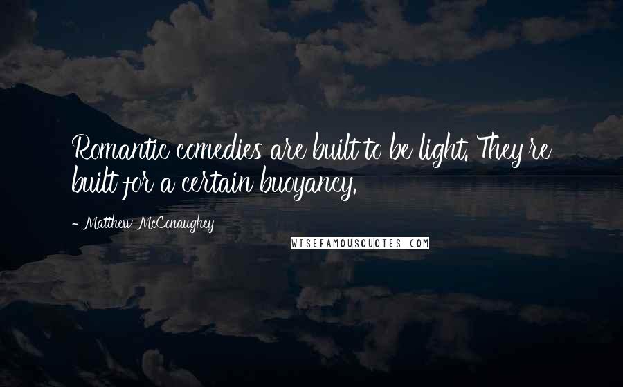 Matthew McConaughey Quotes: Romantic comedies are built to be light. They're built for a certain buoyancy.