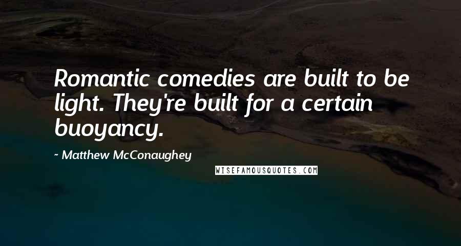 Matthew McConaughey Quotes: Romantic comedies are built to be light. They're built for a certain buoyancy.