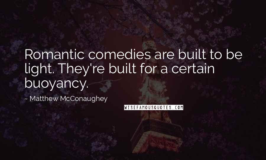 Matthew McConaughey Quotes: Romantic comedies are built to be light. They're built for a certain buoyancy.