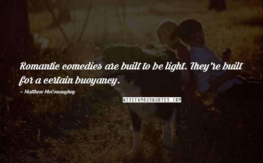 Matthew McConaughey Quotes: Romantic comedies are built to be light. They're built for a certain buoyancy.