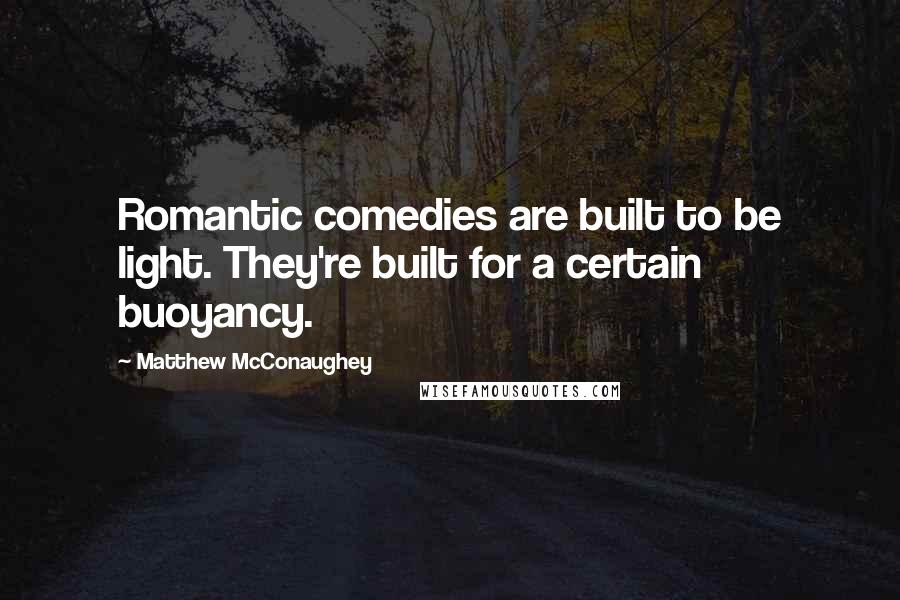 Matthew McConaughey Quotes: Romantic comedies are built to be light. They're built for a certain buoyancy.