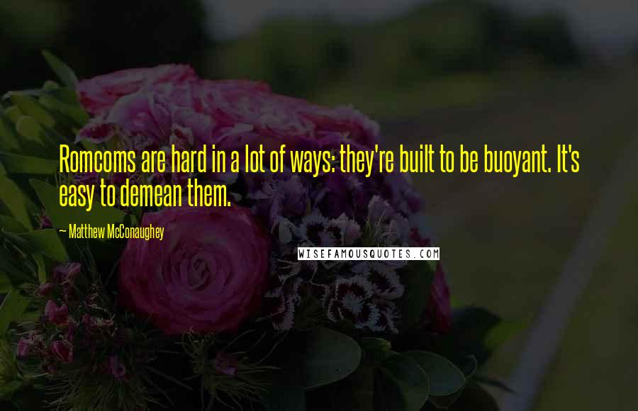 Matthew McConaughey Quotes: Romcoms are hard in a lot of ways: they're built to be buoyant. It's easy to demean them.