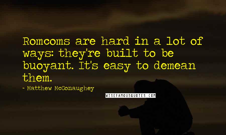Matthew McConaughey Quotes: Romcoms are hard in a lot of ways: they're built to be buoyant. It's easy to demean them.