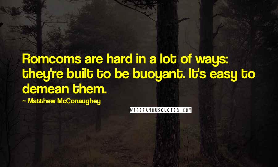 Matthew McConaughey Quotes: Romcoms are hard in a lot of ways: they're built to be buoyant. It's easy to demean them.