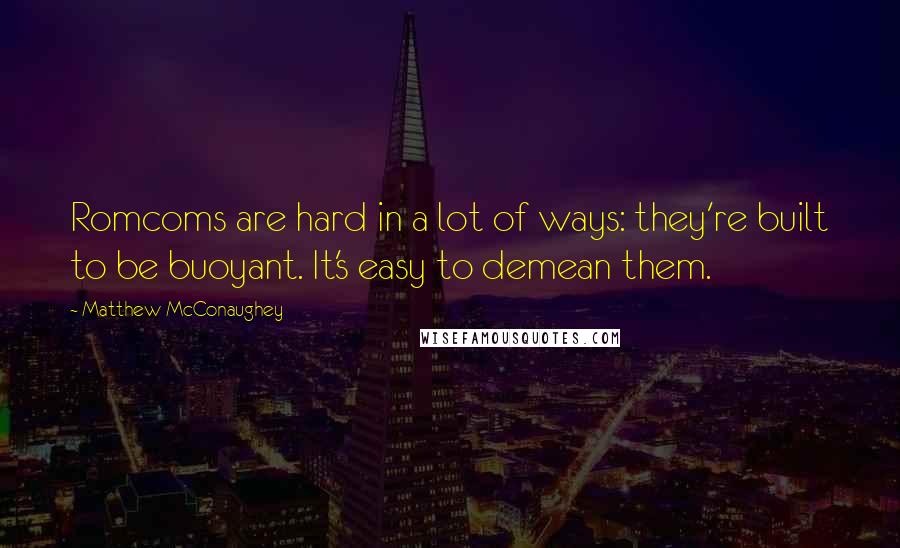 Matthew McConaughey Quotes: Romcoms are hard in a lot of ways: they're built to be buoyant. It's easy to demean them.