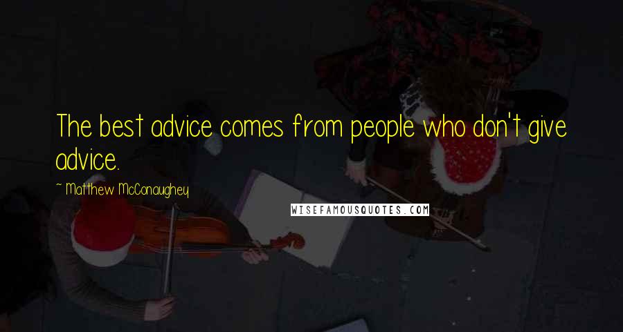 Matthew McConaughey Quotes: The best advice comes from people who don't give advice.