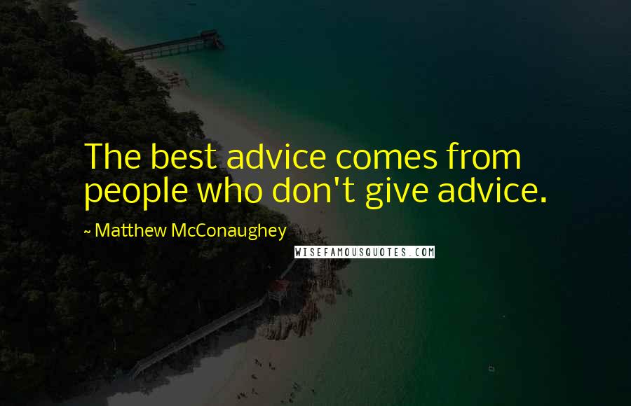 Matthew McConaughey Quotes: The best advice comes from people who don't give advice.