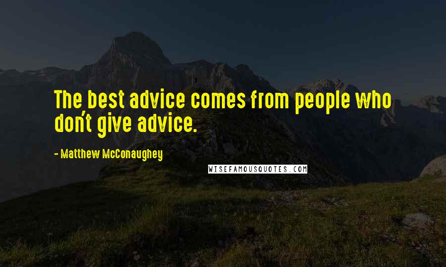 Matthew McConaughey Quotes: The best advice comes from people who don't give advice.