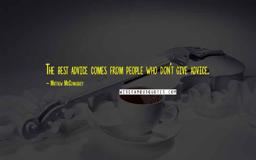 Matthew McConaughey Quotes: The best advice comes from people who don't give advice.