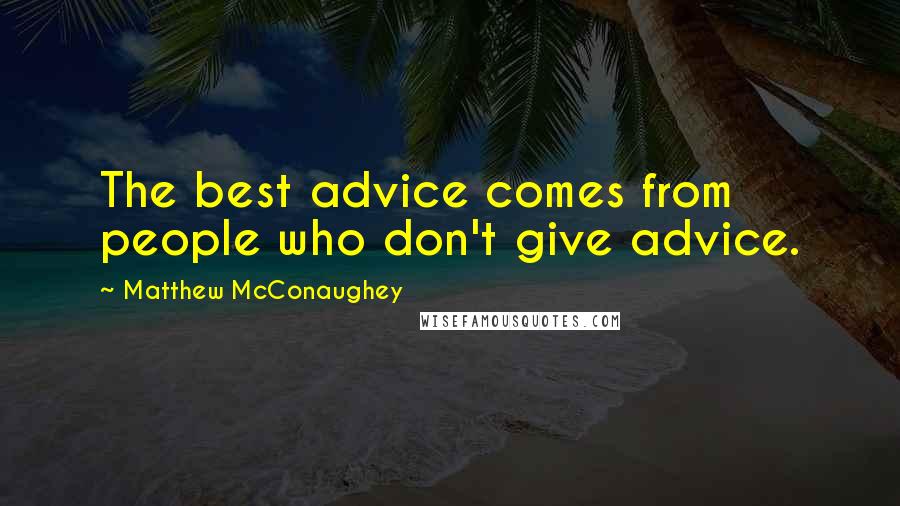 Matthew McConaughey Quotes: The best advice comes from people who don't give advice.