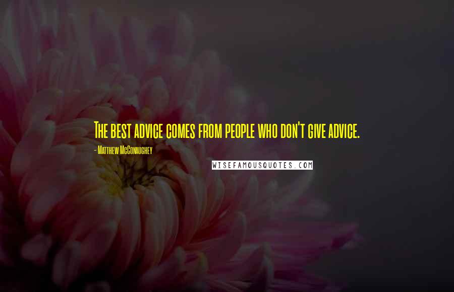 Matthew McConaughey Quotes: The best advice comes from people who don't give advice.