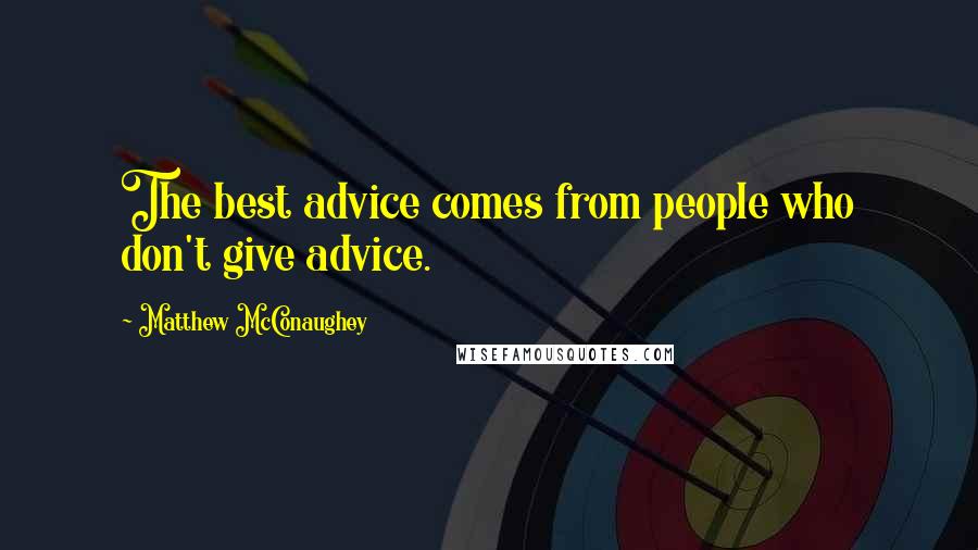 Matthew McConaughey Quotes: The best advice comes from people who don't give advice.