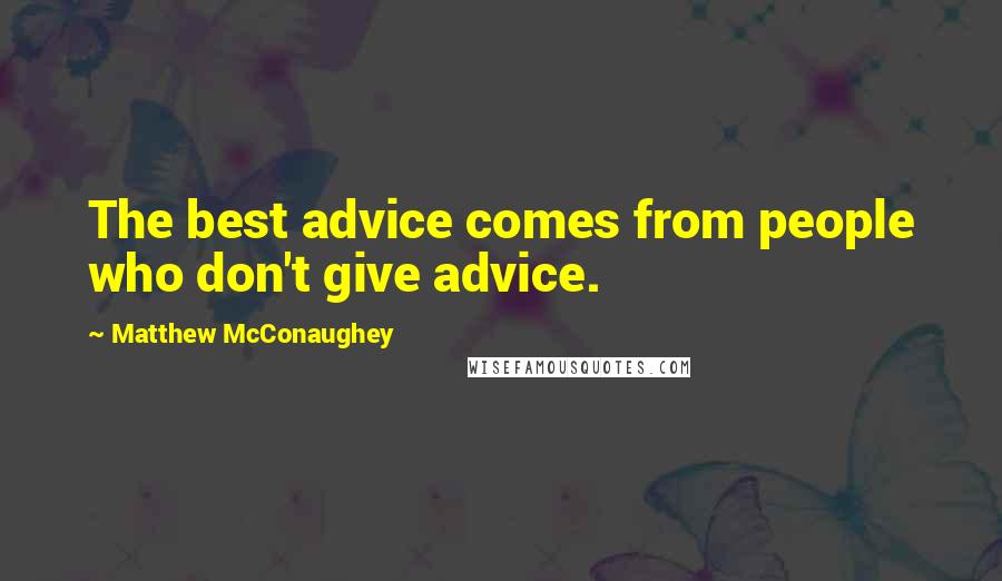 Matthew McConaughey Quotes: The best advice comes from people who don't give advice.