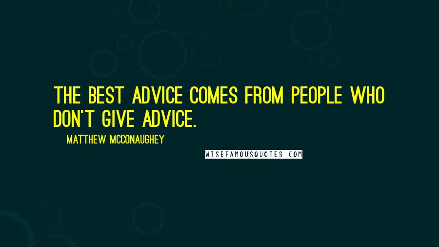 Matthew McConaughey Quotes: The best advice comes from people who don't give advice.