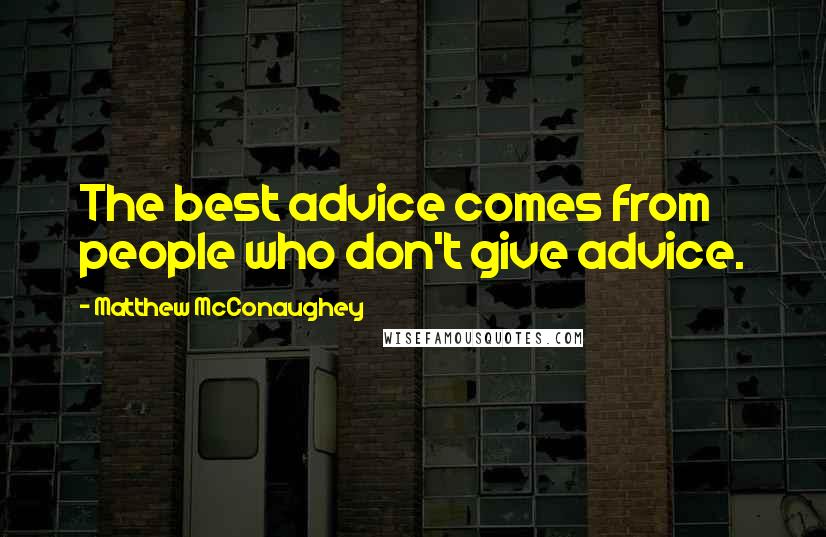 Matthew McConaughey Quotes: The best advice comes from people who don't give advice.