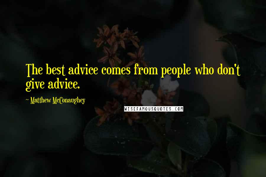 Matthew McConaughey Quotes: The best advice comes from people who don't give advice.