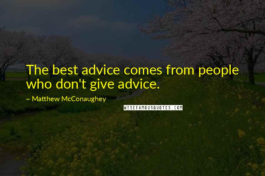 Matthew McConaughey Quotes: The best advice comes from people who don't give advice.