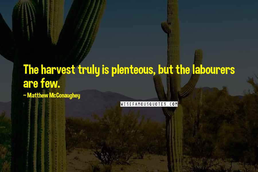 Matthew McConaughey Quotes: The harvest truly is plenteous, but the labourers are few.