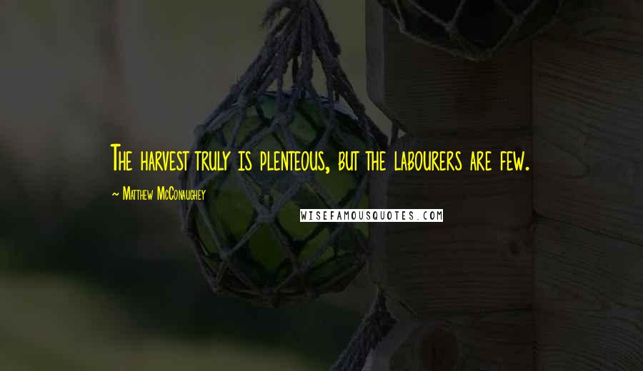 Matthew McConaughey Quotes: The harvest truly is plenteous, but the labourers are few.
