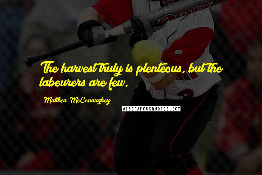 Matthew McConaughey Quotes: The harvest truly is plenteous, but the labourers are few.