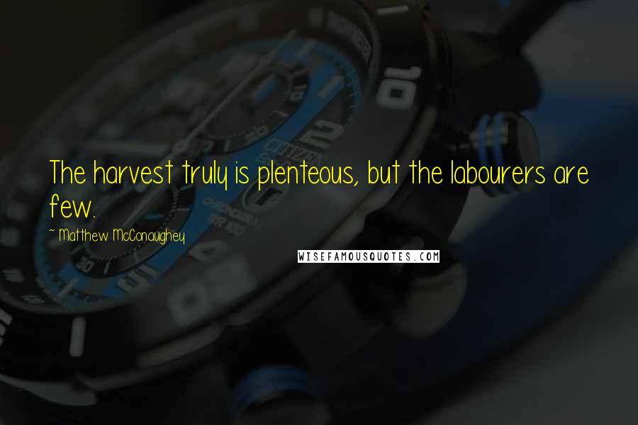 Matthew McConaughey Quotes: The harvest truly is plenteous, but the labourers are few.