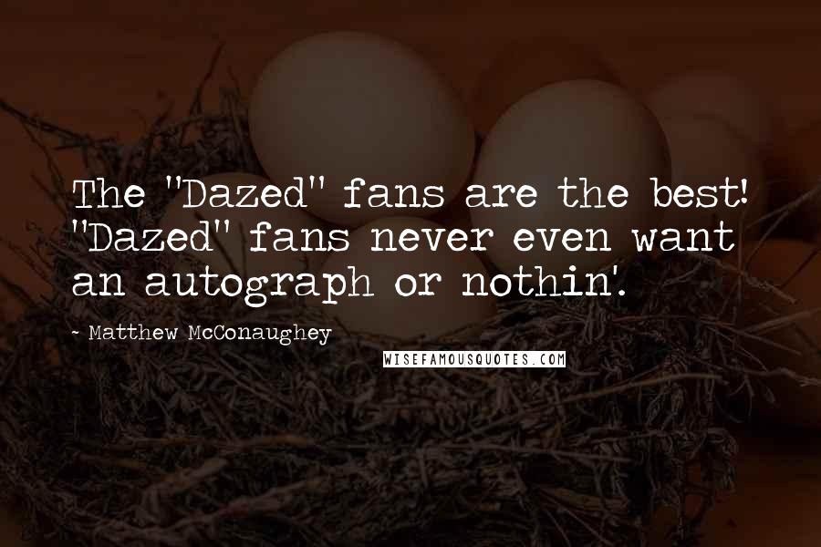 Matthew McConaughey Quotes: The "Dazed" fans are the best! "Dazed" fans never even want an autograph or nothin'.