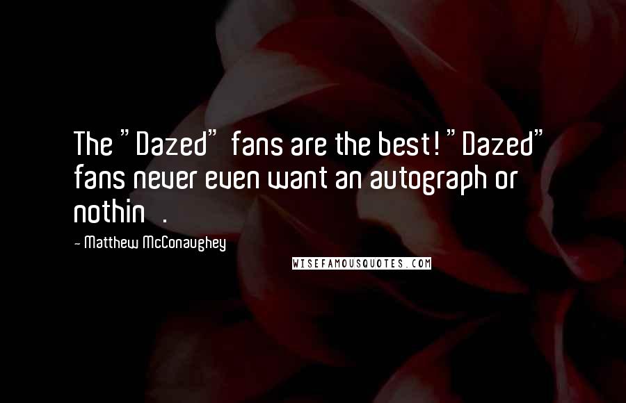 Matthew McConaughey Quotes: The "Dazed" fans are the best! "Dazed" fans never even want an autograph or nothin'.