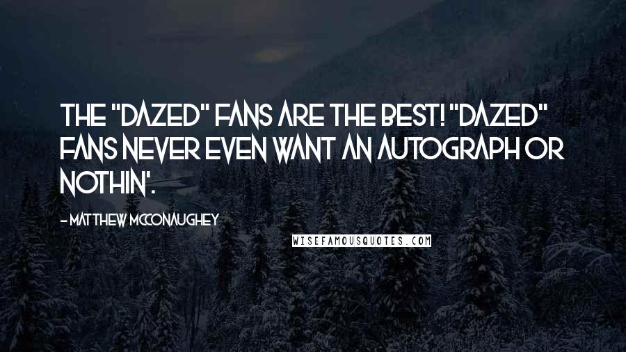 Matthew McConaughey Quotes: The "Dazed" fans are the best! "Dazed" fans never even want an autograph or nothin'.