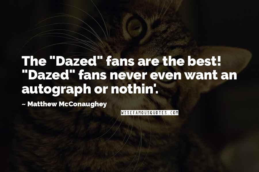 Matthew McConaughey Quotes: The "Dazed" fans are the best! "Dazed" fans never even want an autograph or nothin'.