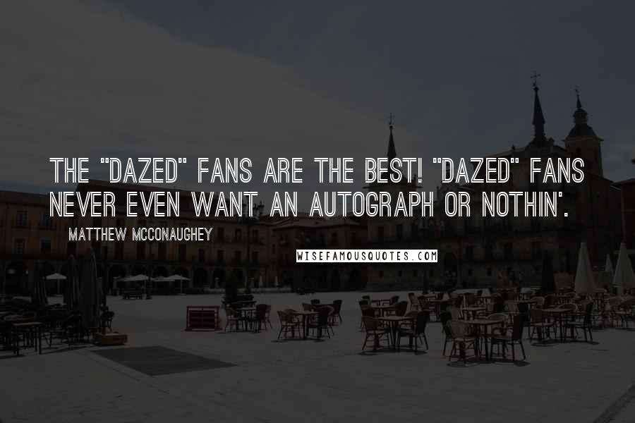 Matthew McConaughey Quotes: The "Dazed" fans are the best! "Dazed" fans never even want an autograph or nothin'.