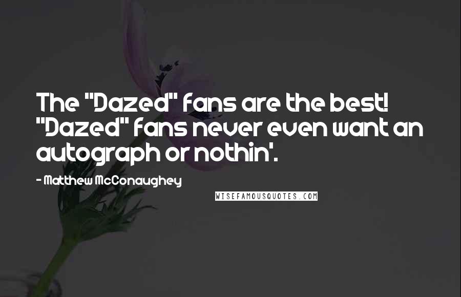 Matthew McConaughey Quotes: The "Dazed" fans are the best! "Dazed" fans never even want an autograph or nothin'.