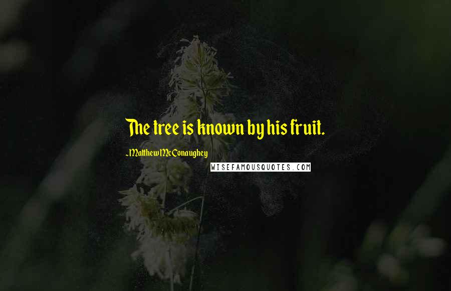 Matthew McConaughey Quotes: The tree is known by his fruit.