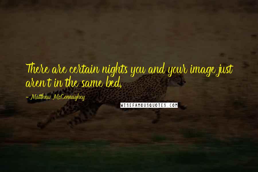 Matthew McConaughey Quotes: There are certain nights you and your image just aren't in the same bed.